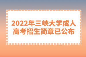 2022年三峽大學(xué)成人高考招生簡(jiǎn)章已公布