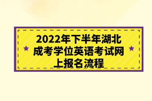 2022年下半年湖北成考學(xué)位英語考試網(wǎng)上報名流程