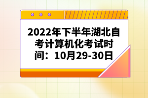 2022年下半年湖北自考計(jì)算機(jī)化考試時(shí)間：10月29-30日