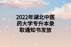 2022年湖北中醫(yī)藥大學(xué)專升本錄取通知書(shū)發(fā)放