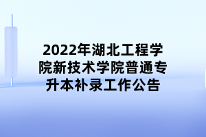 2022年湖北工程學院新技術學院普通專升本補錄工作公告