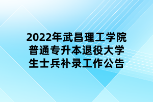 2022年武昌理工學(xué)院普通專升本退役大學(xué)生士兵補(bǔ)錄工作公告