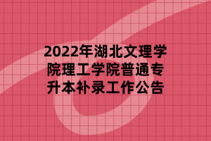 2022年湖北文理學(xué)院理工學(xué)院普通專升本補錄工作公告