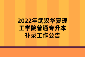 2022年武漢華夏理工學(xué)院普通專升本補(bǔ)錄工作公告