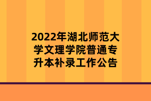 2022年湖北師范大學(xué)文理學(xué)院普通專升本補(bǔ)錄工作公告