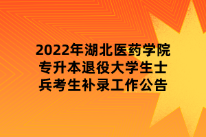 2022年湖北醫(yī)藥學(xué)院專升本退役大學(xué)生士兵考生補(bǔ)錄工作公告