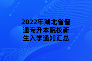 2022年湖北省普通專(zhuān)升本院校新生入學(xué)通知匯總