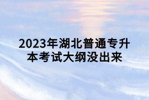 2023年湖北普通專升本考試大綱沒出來