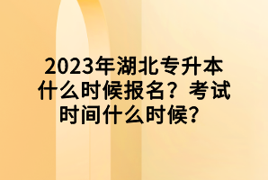 2023年湖北專升本什么時候報名？考試時間什么時候？