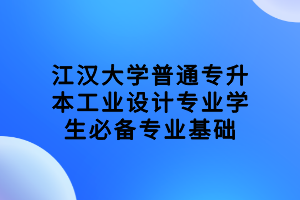 江漢大學普通專升本工業(yè)設計專業(yè)學生必備專業(yè)基礎